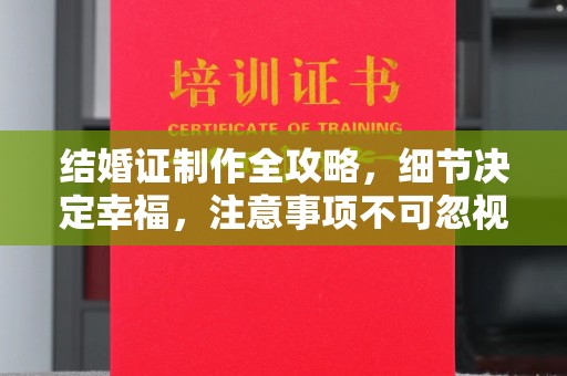 铁岭结婚证制作全攻略，细节决定幸福，注意事项不可忽视