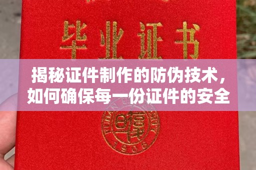 铁岭揭秘证件制作的防伪技术，如何确保每一份证件的安全与可信