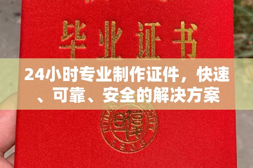 铁岭24小时专业制作证件，快速、可靠、安全的解决方案