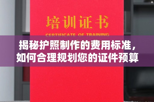 铁岭揭秘护照制作的费用标准，如何合理规划您的证件预算