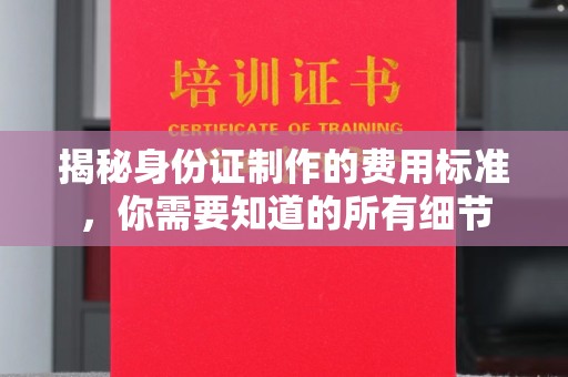 铁岭揭秘身份证制作的费用标准，你需要知道的所有细节