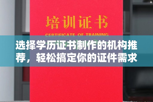 铁岭选择学历证书制作的机构推荐，轻松搞定你的证件需求