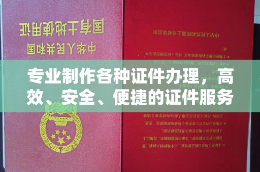 铁岭专业制作各种证件办理，高效、安全、便捷的证件服务