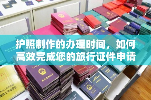 铁岭护照制作的办理时间，如何高效完成您的旅行证件申请