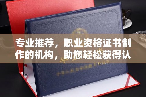 铁岭专业推荐，职业资格证书制作的机构，助您轻松获得认证