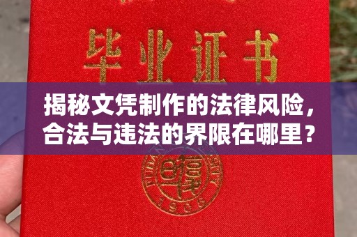 铁岭揭秘文凭制作的法律风险，合法与违法的界限在哪里？