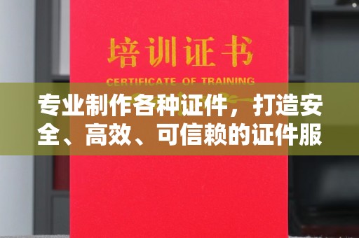 铁岭专业制作各种证件，打造安全、高效、可信赖的证件服务