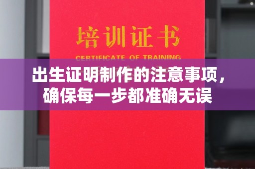 铁岭出生证明制作的注意事项，确保每一步都准确无误