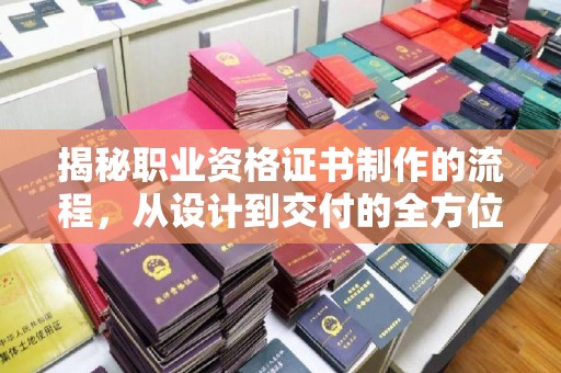 铁岭揭秘职业资格证书制作的流程，从设计到交付的全方位解析