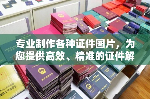 铁岭专业制作各种证件图片，为您提供高效、精准的证件解决方案