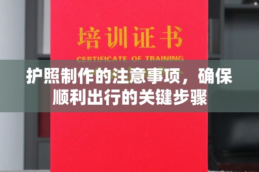铁岭护照制作的注意事项，确保顺利出行的关键步骤