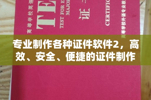 铁岭专业制作各种证件软件2，高效、安全、便捷的证件制作解决方案