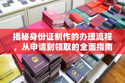 铁岭揭秘身份证制作的办理流程，从申请到领取的全面指南