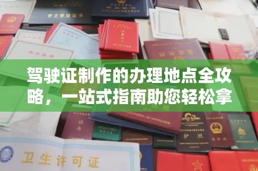铁岭驾驶证制作的办理地点全攻略，一站式指南助您轻松拿证
