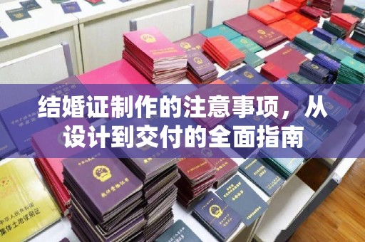 铁岭结婚证制作的注意事项，从设计到交付的全面指南